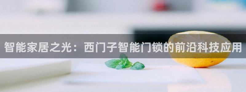 jdb电子夺宝试玩平台：智能家居之光：西门子智能门锁的前沿科