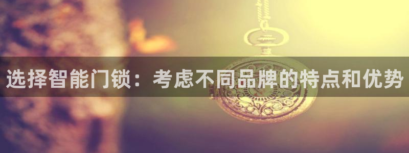 jdb游戏玩哪个：选择智能门锁：考虑不同品牌的特点和优势
