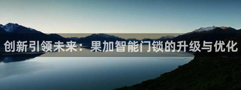 jdb电子大奖：创新引领未来：果加智能门锁的升级与优化