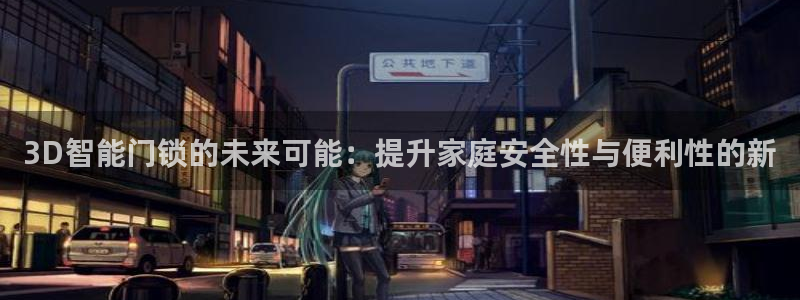 jdb电子平台试玩：3D智能门锁的未来可能：提升家庭安全性与