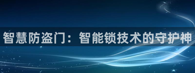 jdb电子试玩永久域名：智慧防盗门：智能锁技术的守护神