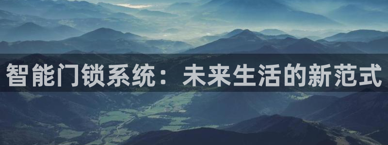 jdb五龙捕鱼平台尙11yb tv：智能门锁系统：未来生活的