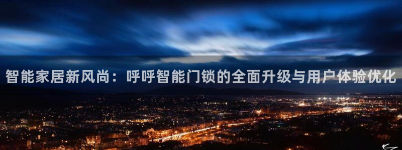 jdb电子app官网：智能家居新风尚：呼呼智能门锁的全面升级