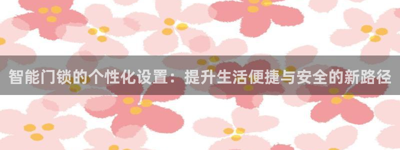 jdb电子采矿宝贝：智能门锁的个性化设置：提升生活便捷与安全