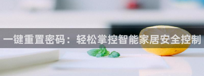 jdb电子夺宝游戏试玩：一键重置密码：轻松掌控智能家居安全控