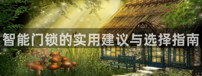 jdb五龙捕鱼哪里可以玩：智能门锁的实用建议与选择指南