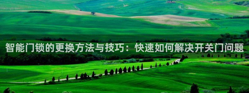 JDB电子游戏大奖视频：智能门锁的更换方法与技巧：快速如何解