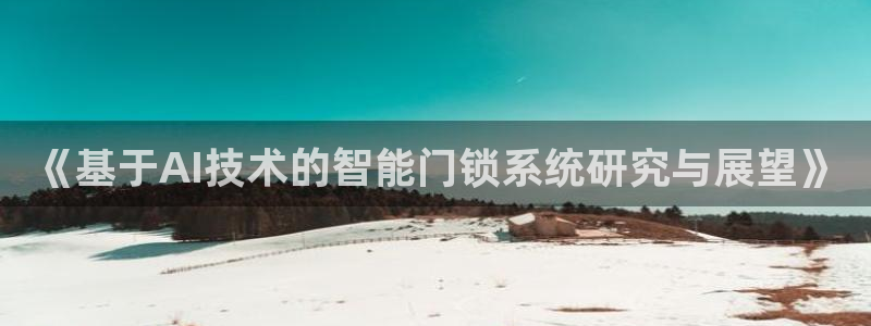 夺宝jdb网址：《基于AI技术的智能门锁系统研究与展望》