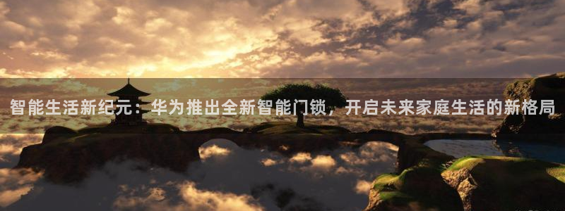 jdb电子游戏视频：智能生活新纪元：华为推出全新智能门锁，开
