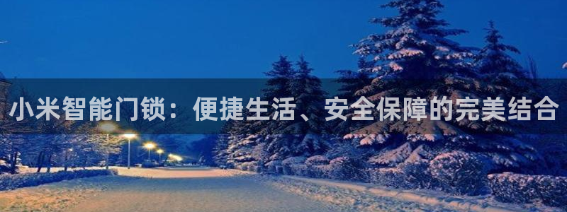 jdb电子游戏爆大奖视频：小米智能门锁：便捷生活、安全保障的