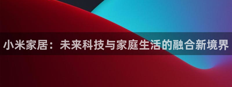 jdb电子游戏辅助软件：小米家居：未来科技与家庭生活的融合新