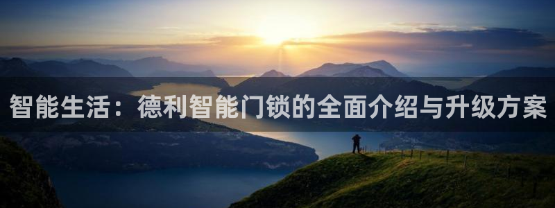 jdb富豪哥爆分：智能生活：德利智能门锁的全面介绍与升级方案