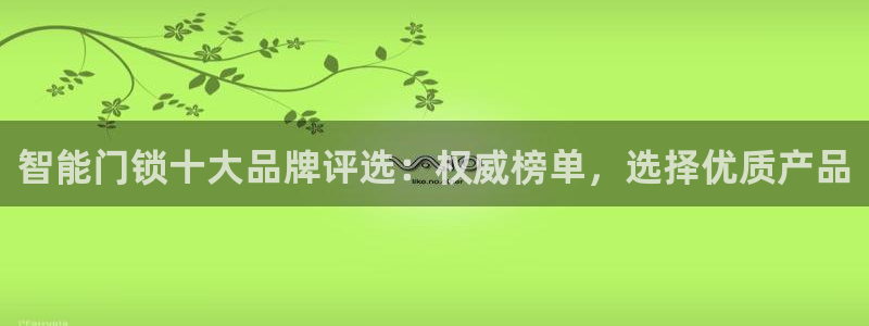 jdb电子平台网址大全：智能门锁十大品牌评选：权威榜单，选择