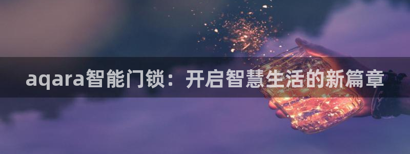 jdb电子app官网：aqara智能门锁：开启智慧生活的新篇