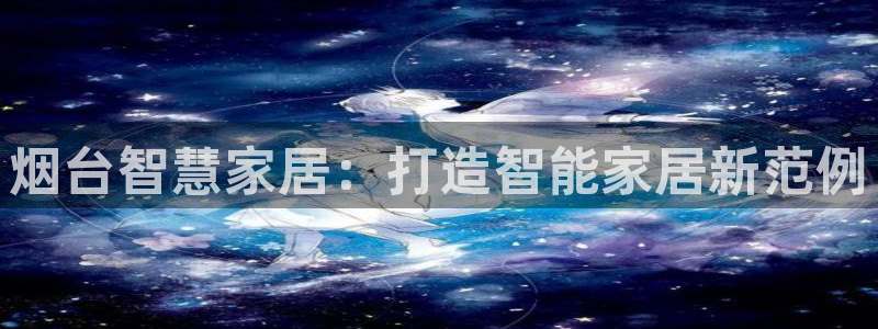 夺宝jdb电子变脸：烟台智慧家居：打造智能家居新范例