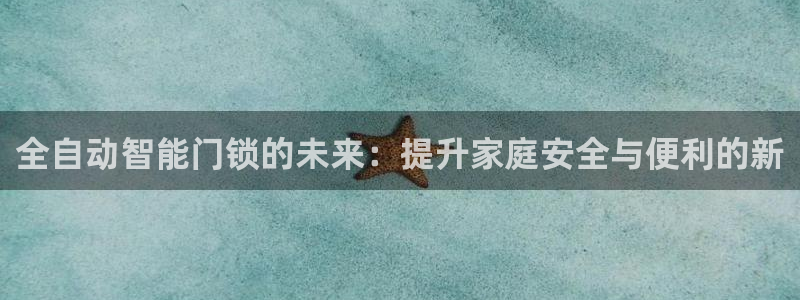 jdb电子下载：全自动智能门锁的未来：提升家庭安全与便利的新