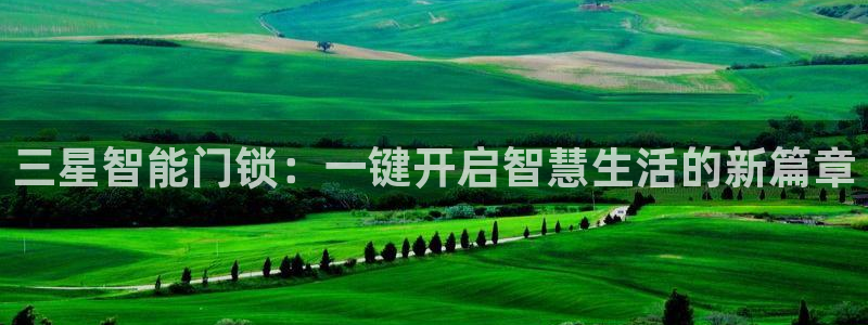 jdb 电子首页平台：三星智能门锁：一键开启智慧生活的新篇章