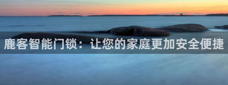 jdb电子三倍金刚攻略：鹿客智能门锁：让您的家庭更加安全便捷