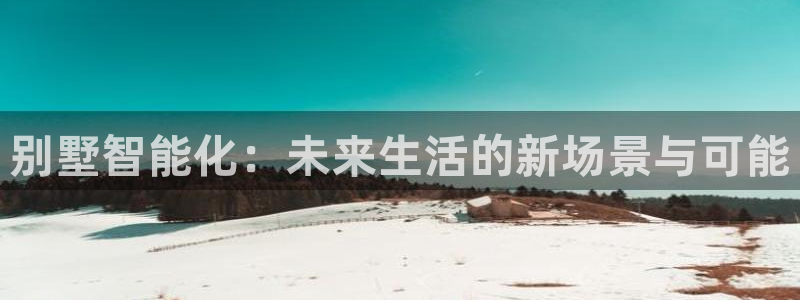 jdb电子游戏哪个容易爆奖：别墅智能化：未来生活的新场景与可