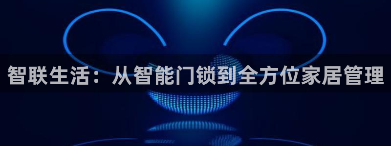 jdb变脸1000倍：智联生活：从智能门锁到全方位家居管理