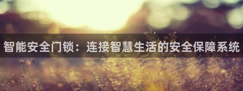 jdb电子爆奖视频开运夺宝：智能安全门锁：连接智慧生活的安全