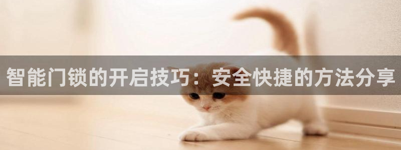jdb电子夺宝试玩平台：智能门锁的开启技巧：安全快捷的方法分