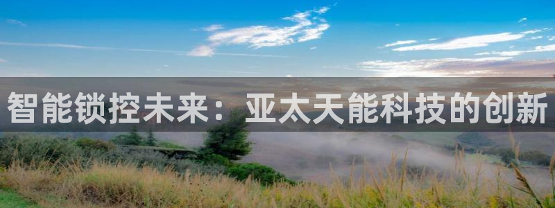jdb电子马上有钱：智能锁控未来：亚太天能科技的创新