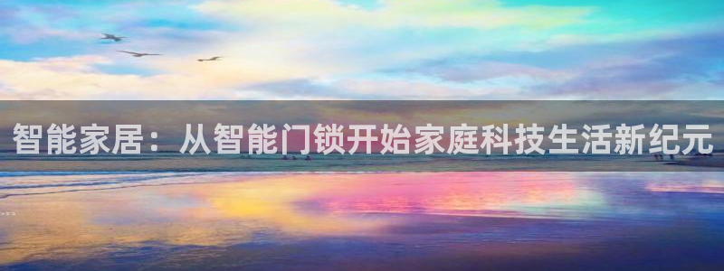 电子jdb游戏：智能家居：从智能门锁开始家庭科技生活新纪元