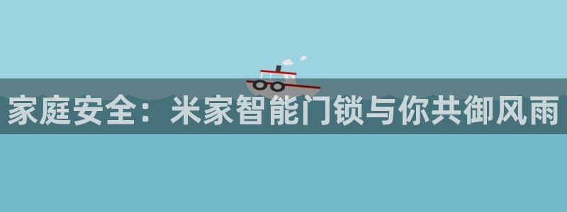 jdb夺宝游戏公司：家庭安全：米家智能门锁与你共御风雨