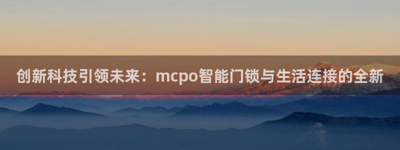 jdb电子游戏爆大奖视频：创新科技引领未来：mcpo智能门锁