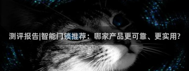 jdb开运夺宝大奖：测评报告|智能门锁推荐：哪家产品更可靠、