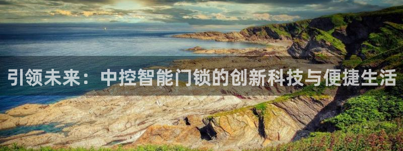 jdb五龙捕鱼网页试玩：引领未来：中控智能门锁的创新科技与便