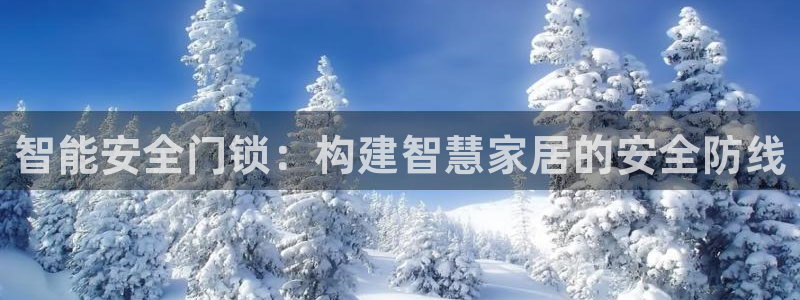 jdb五龙捕鱼实用技巧：智能安全门锁：构建智慧家居的安全防线