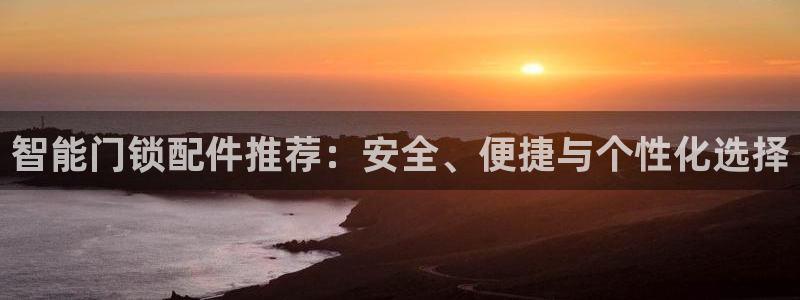 在哪下载jdb五龙捕鱼：智能门锁配件推荐：安全、便捷与个性化