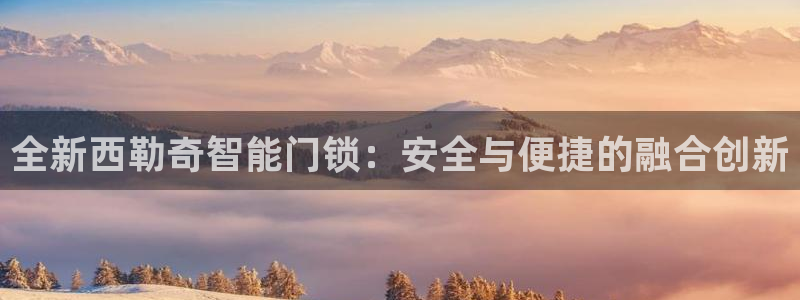 jdb游戏名称：全新西勒奇智能门锁：安全与便捷的融合创新