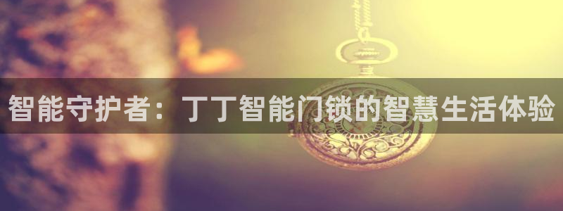 jdb电子在线试玩平台：智能守护者：丁丁智能门锁的智慧生活体