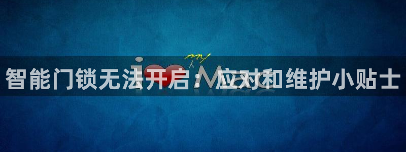 jdb电子游戏变脸：智能门锁无法开启：应对和维护小贴士