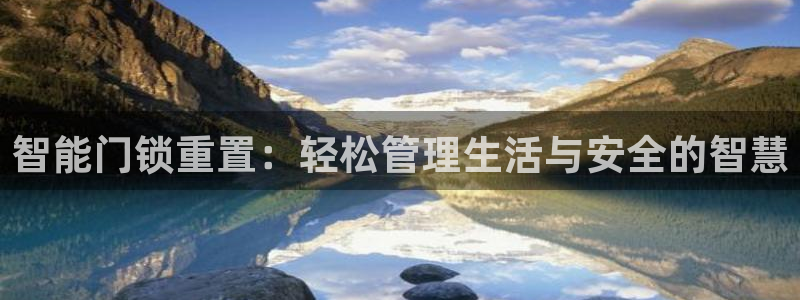 在哪下载jdb五龙捕鱼：智能门锁重置：轻松管理生活与安全的智