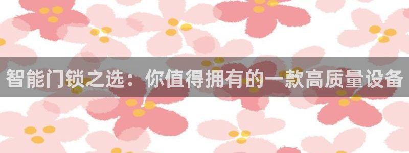 jdb游戏经验：智能门锁之选：你值得拥有的一款高质量设备