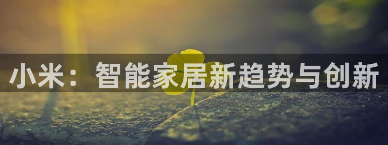 jdb夺宝试玩：小米：智能家居新趋势与创新