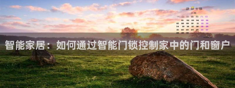 jdb五龙捕鱼吐分规律：智能家居：如何通过智能门锁控制家中的