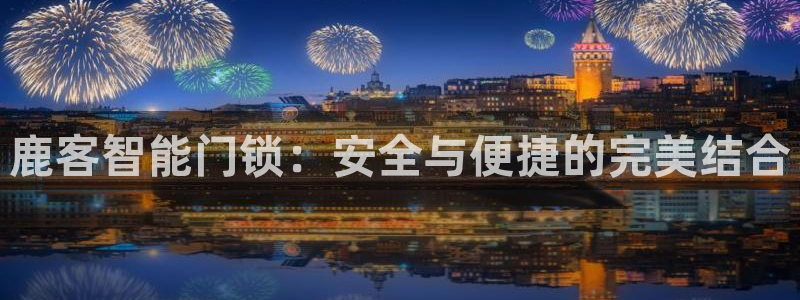 为什么jdb游戏老是输：鹿客智能门锁：安全与便捷的完美结合