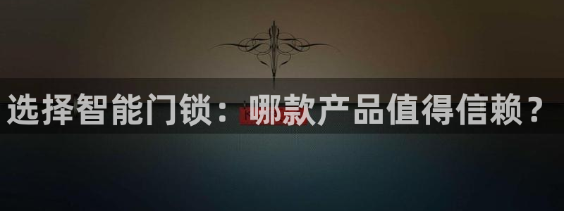 jdb电子马上有钱：选择智能门锁：哪款产品值得信赖？