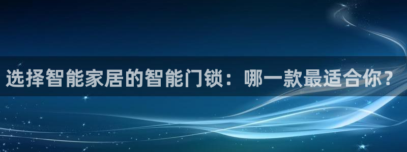 jdb电子台湾黑熊怎么玩：选择智能家居的智能门锁：哪一款最适